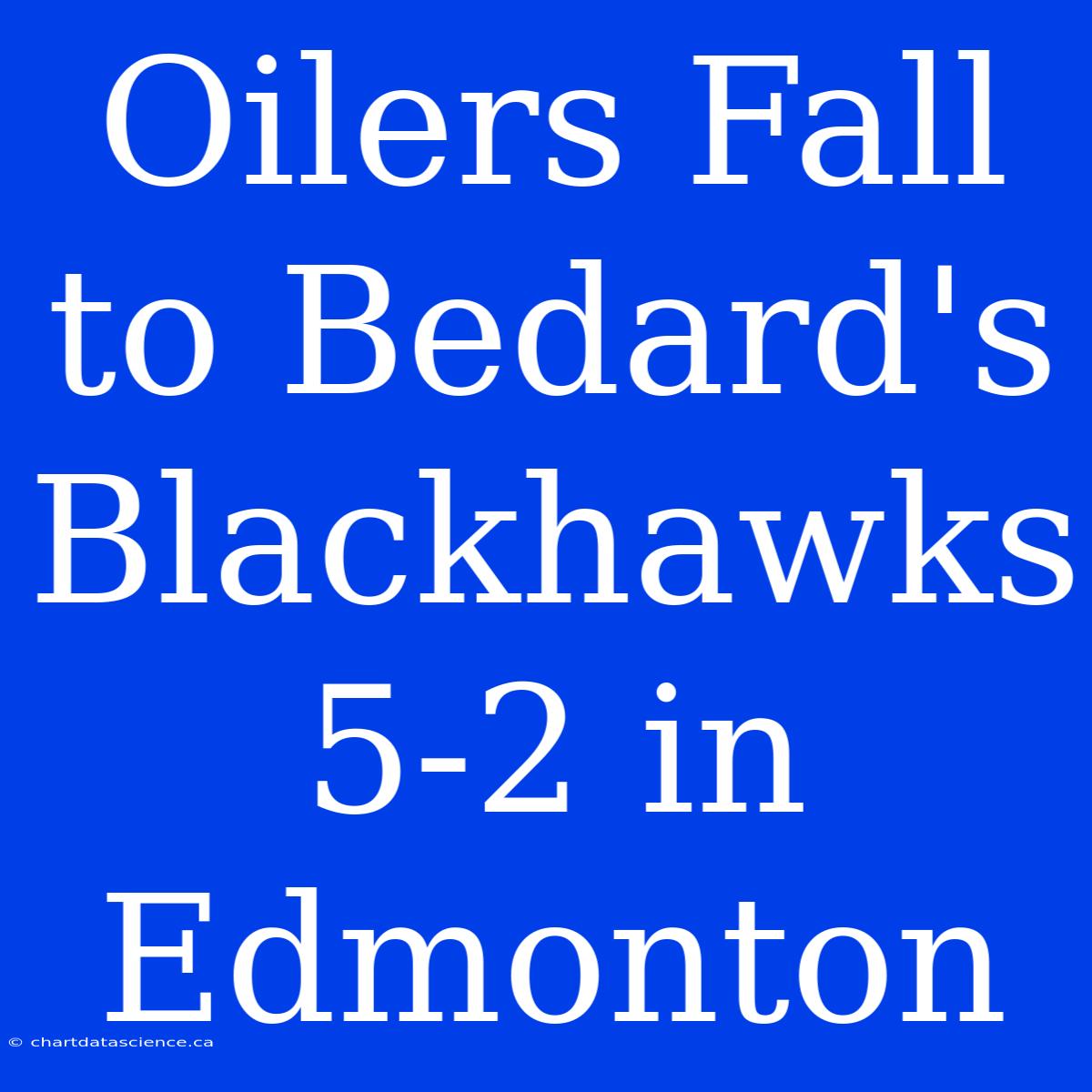 Oilers Fall To Bedard's Blackhawks 5-2 In Edmonton