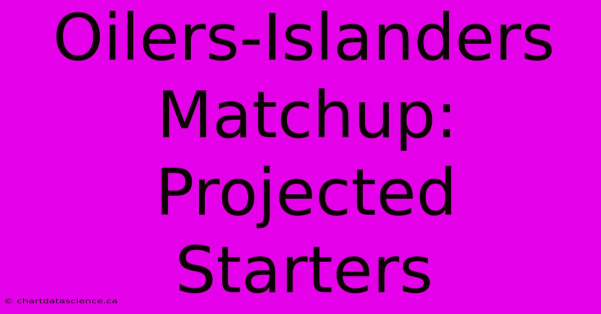 Oilers-Islanders Matchup: Projected Starters