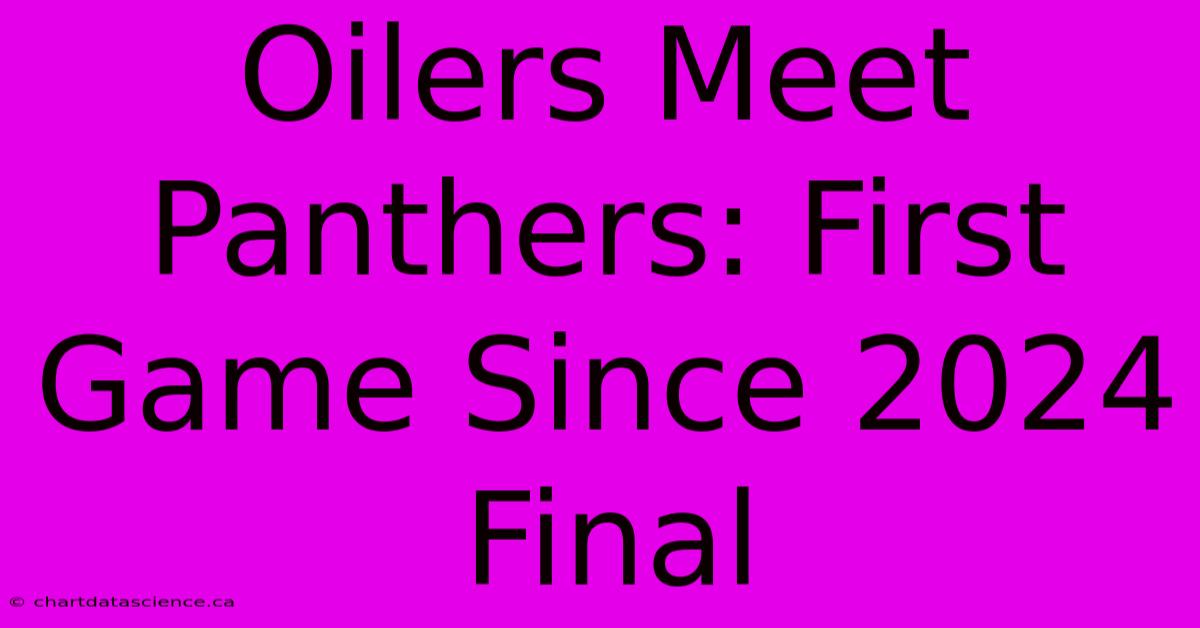 Oilers Meet Panthers: First Game Since 2024 Final