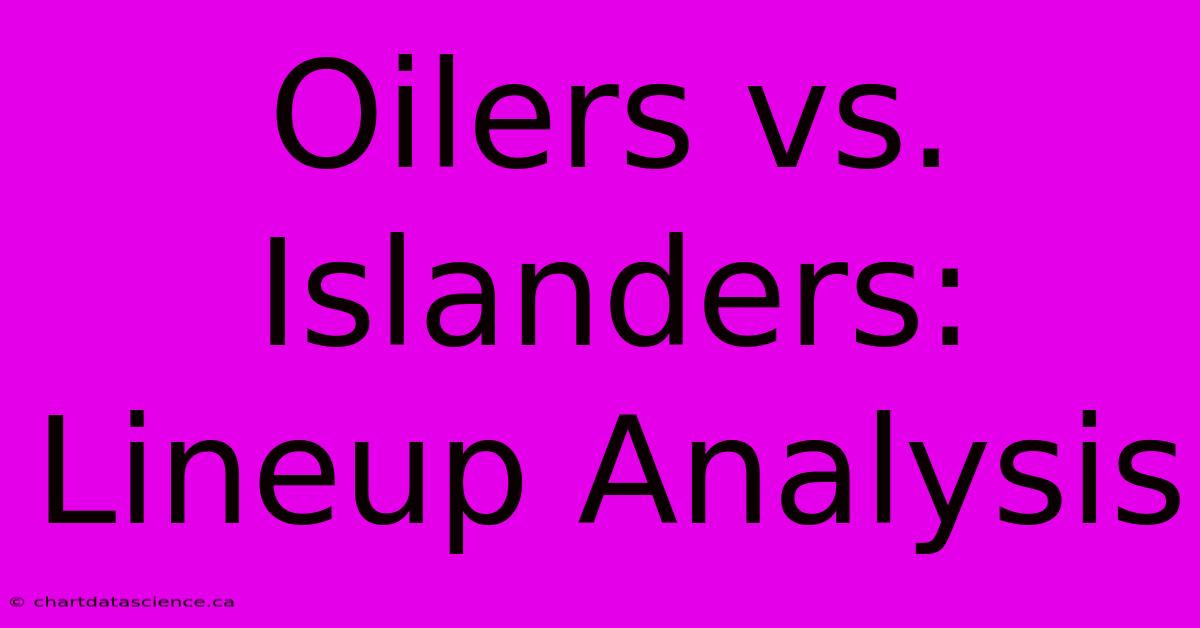 Oilers Vs. Islanders: Lineup Analysis 