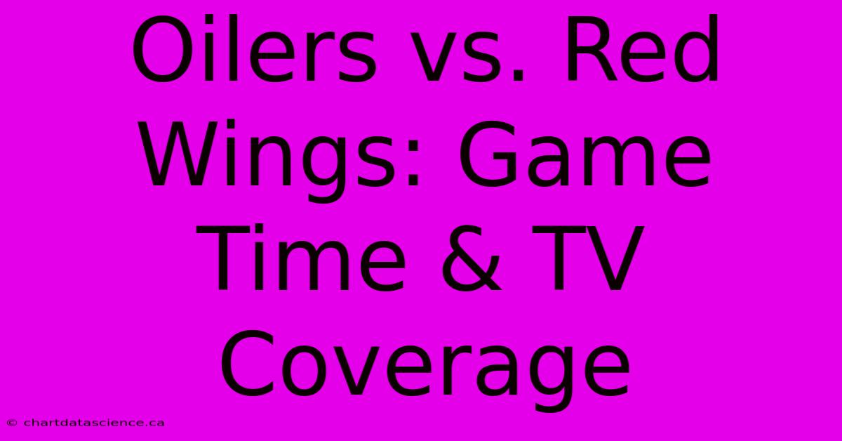 Oilers Vs. Red Wings: Game Time & TV Coverage 