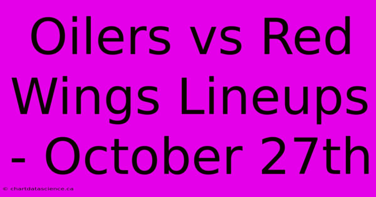 Oilers Vs Red Wings Lineups - October 27th