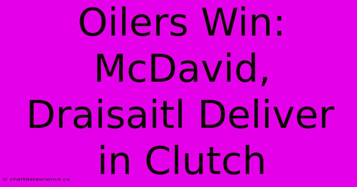 Oilers Win: McDavid, Draisaitl Deliver In Clutch