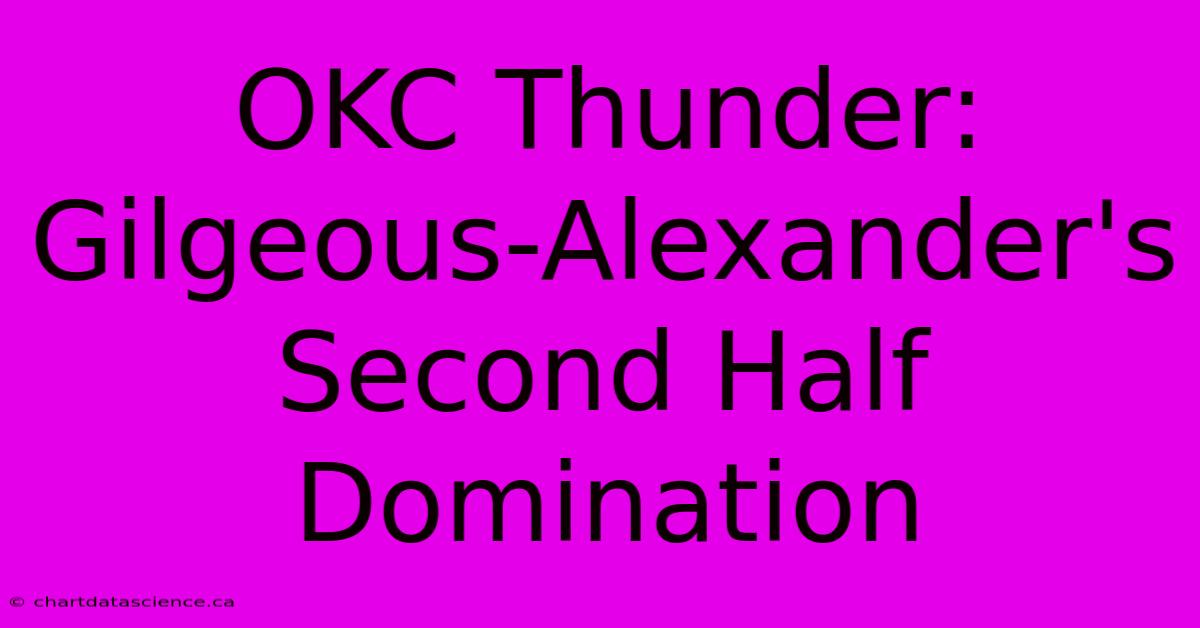 OKC Thunder: Gilgeous-Alexander's Second Half Domination