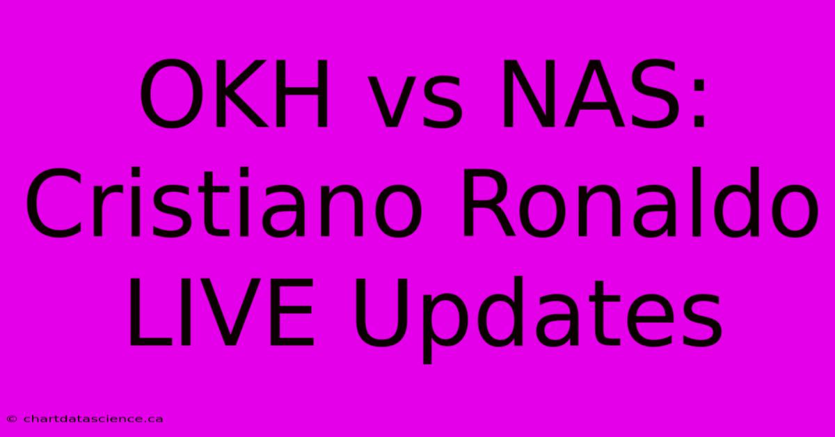 OKH Vs NAS: Cristiano Ronaldo LIVE Updates