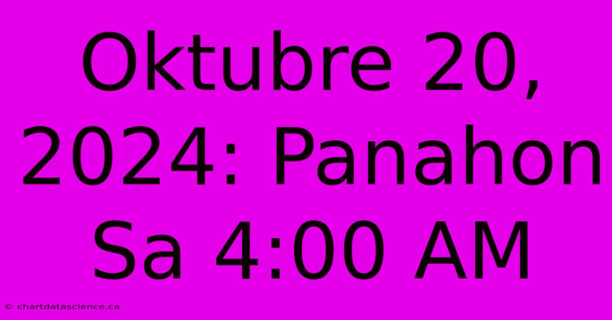 Oktubre 20, 2024: Panahon Sa 4:00 AM 