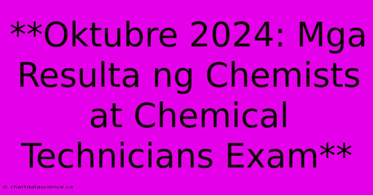 **Oktubre 2024: Mga Resulta Ng Chemists At Chemical Technicians Exam**