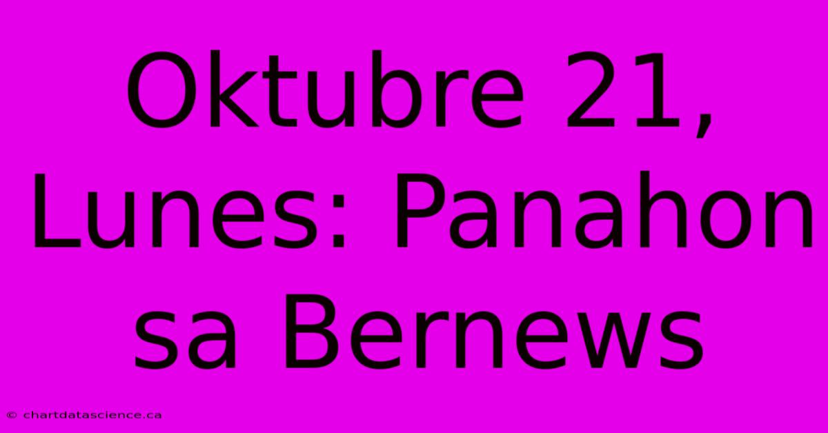 Oktubre 21, Lunes: Panahon Sa Bernews