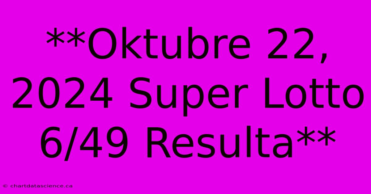 **Oktubre 22, 2024 Super Lotto 6/49 Resulta** 