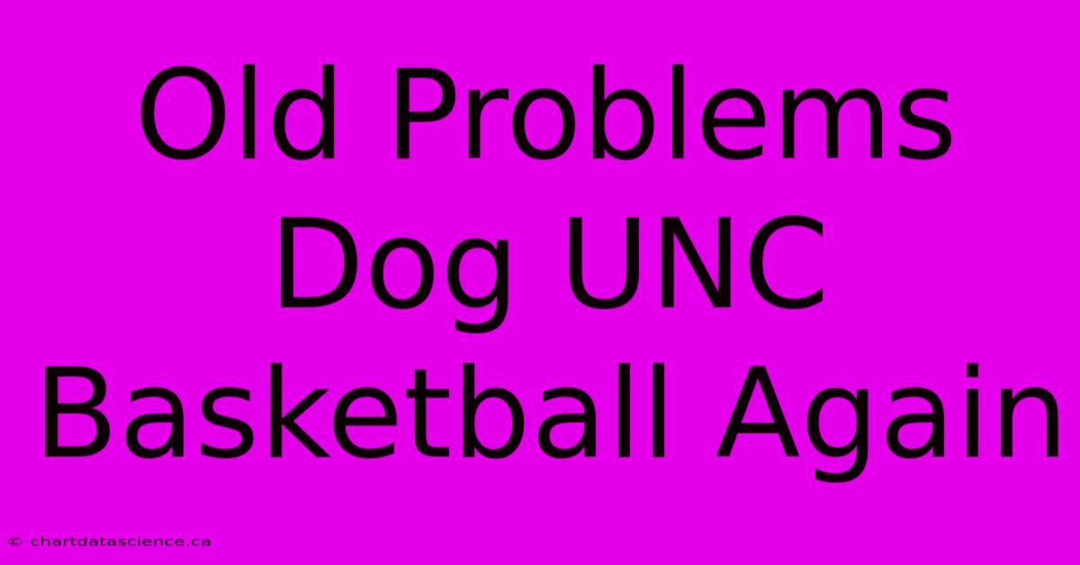 Old Problems Dog UNC Basketball Again