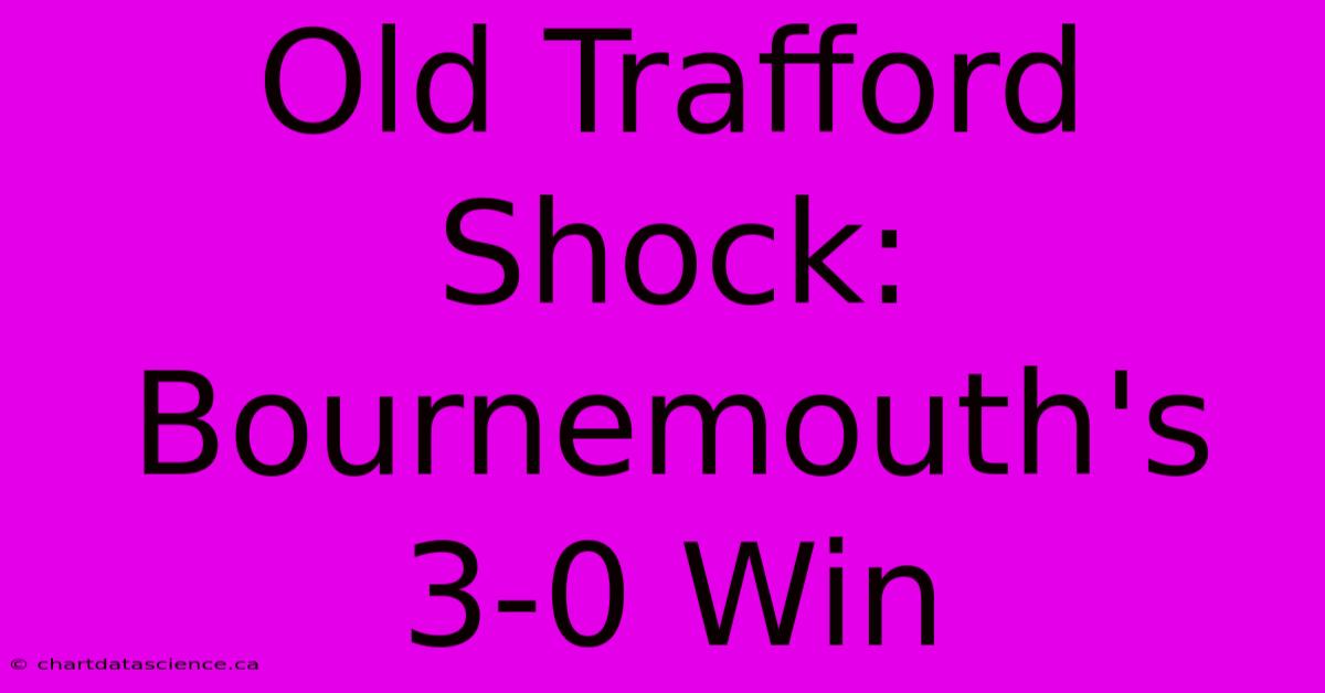 Old Trafford Shock: Bournemouth's 3-0 Win