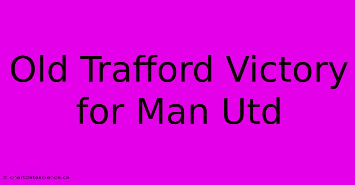 Old Trafford Victory For Man Utd