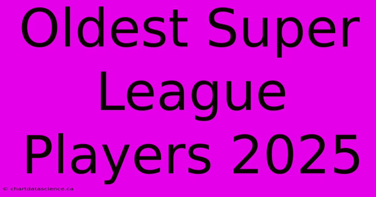 Oldest Super League Players 2025