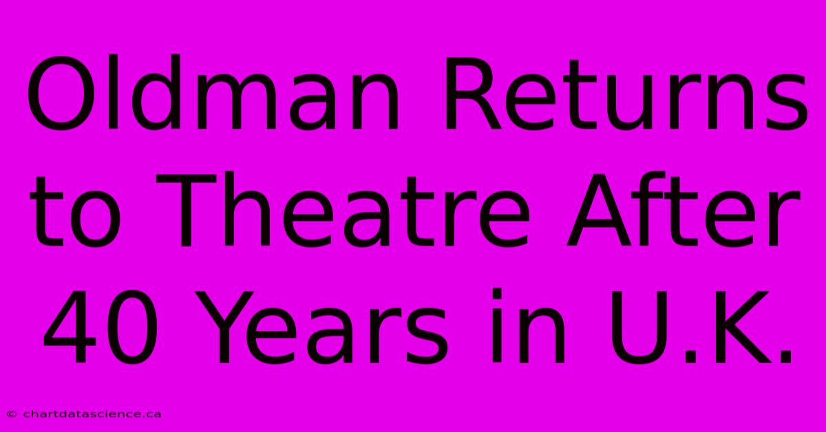 Oldman Returns To Theatre After 40 Years In U.K. 