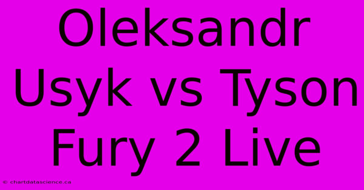 Oleksandr Usyk Vs Tyson Fury 2 Live