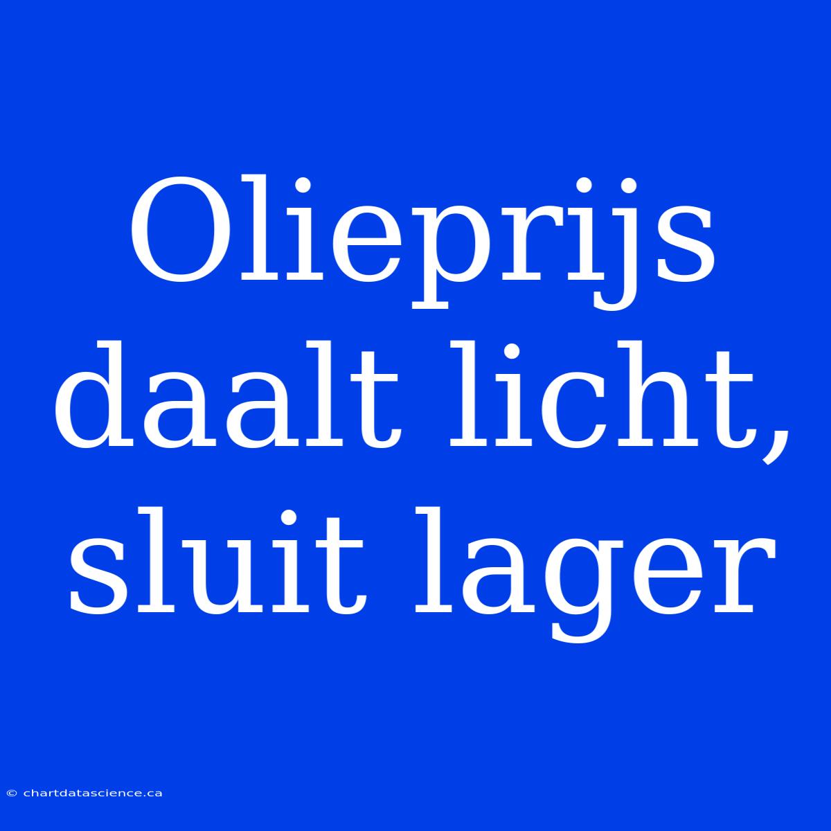 Olieprijs Daalt Licht, Sluit Lager