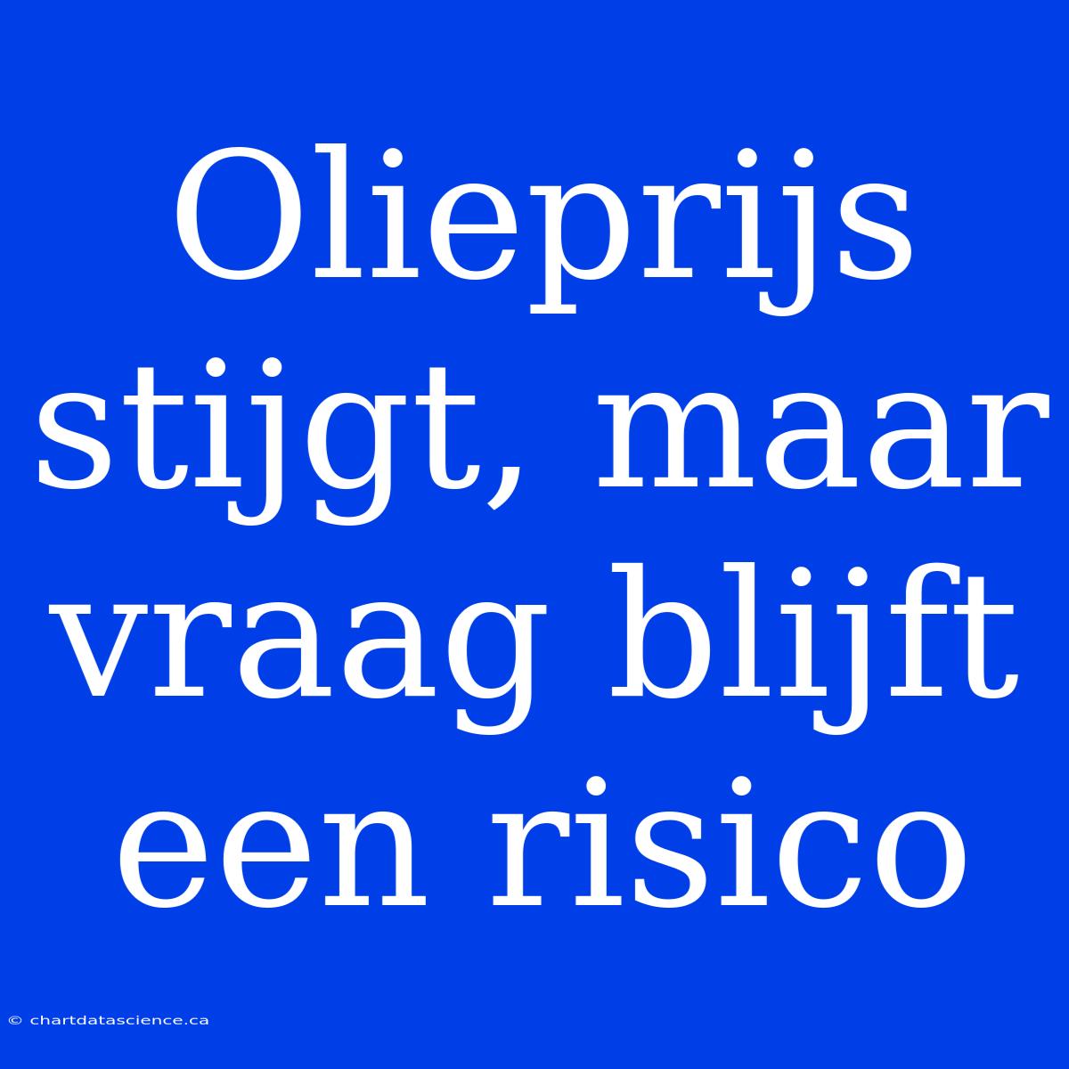 Olieprijs Stijgt, Maar Vraag Blijft Een Risico