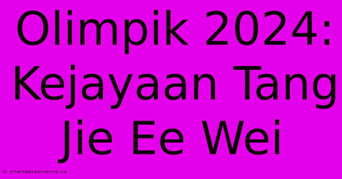 Olimpik 2024:  Kejayaan Tang Jie Ee Wei