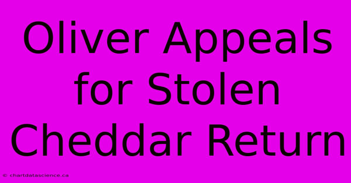 Oliver Appeals For Stolen Cheddar Return