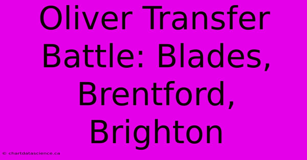 Oliver Transfer Battle: Blades, Brentford, Brighton