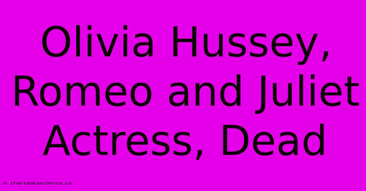 Olivia Hussey,  Romeo And Juliet Actress, Dead