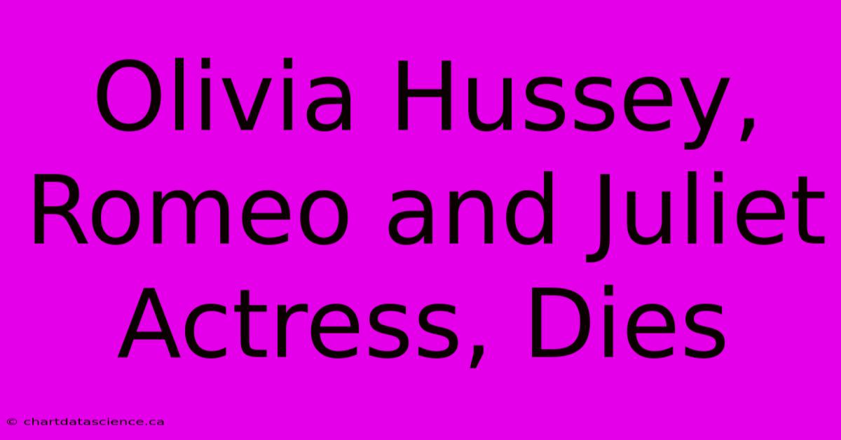 Olivia Hussey, Romeo And Juliet Actress, Dies