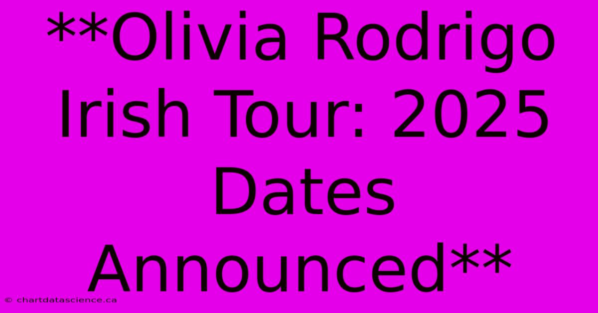 **Olivia Rodrigo Irish Tour: 2025 Dates Announced** 