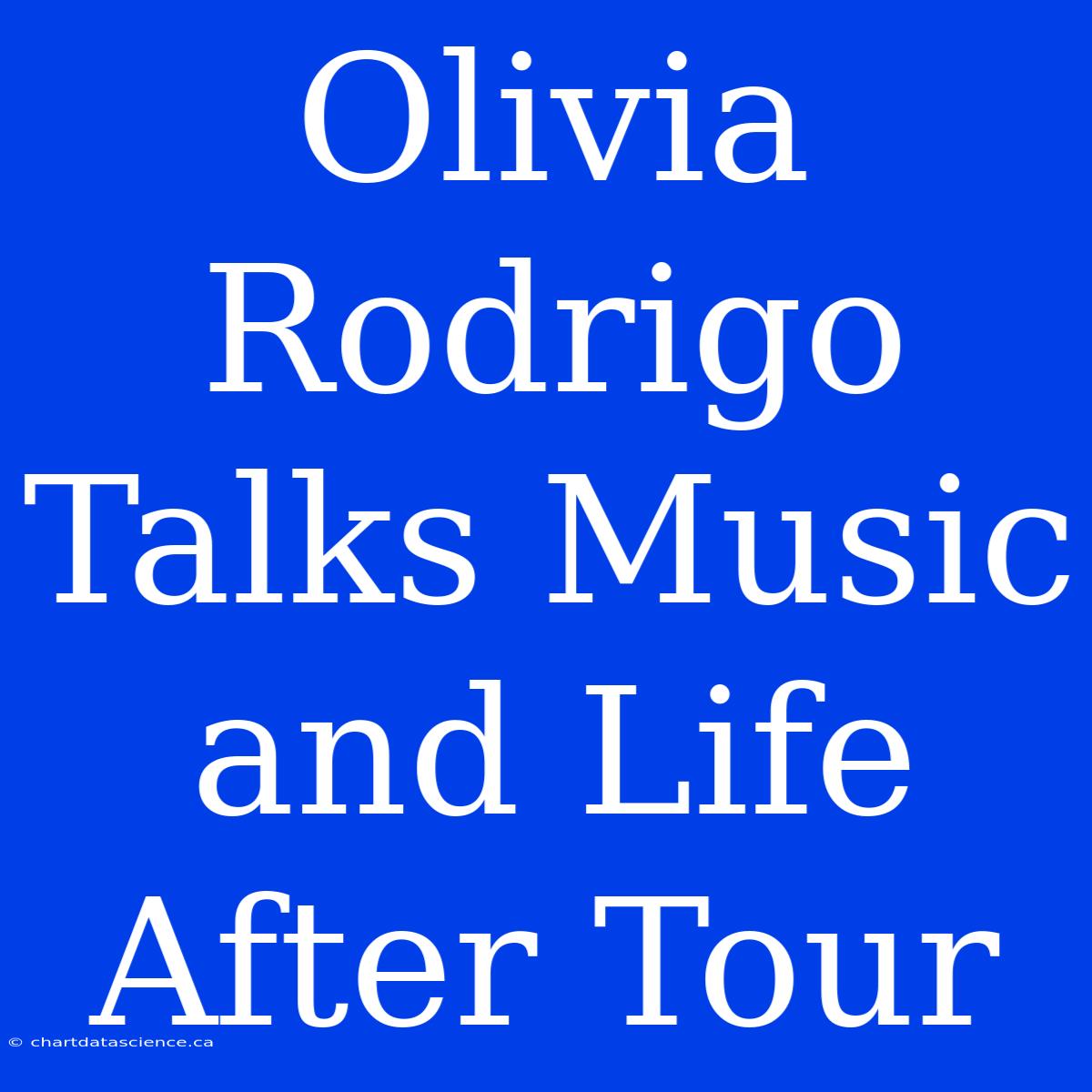 Olivia Rodrigo Talks Music And Life After Tour