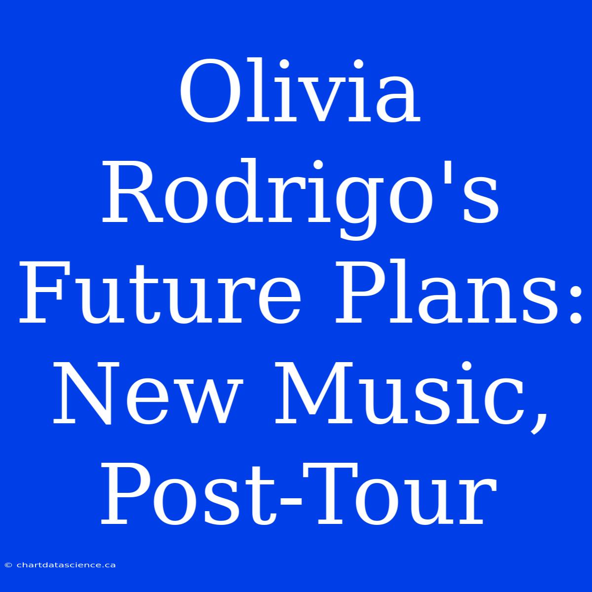 Olivia Rodrigo's Future Plans: New Music, Post-Tour