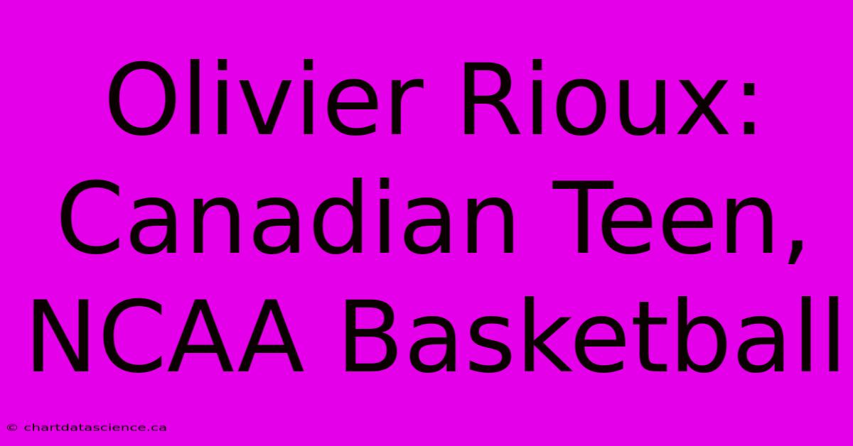 Olivier Rioux: Canadian Teen, NCAA Basketball