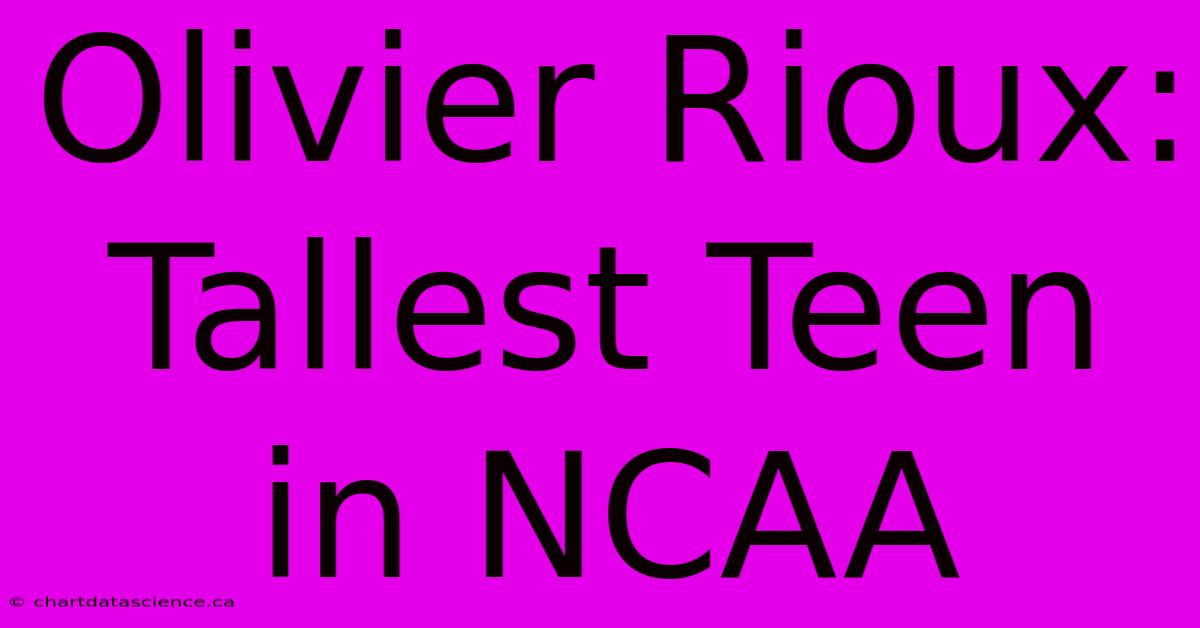 Olivier Rioux: Tallest Teen In NCAA