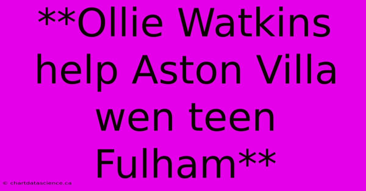 **Ollie Watkins Help Aston Villa Wen Teen Fulham**