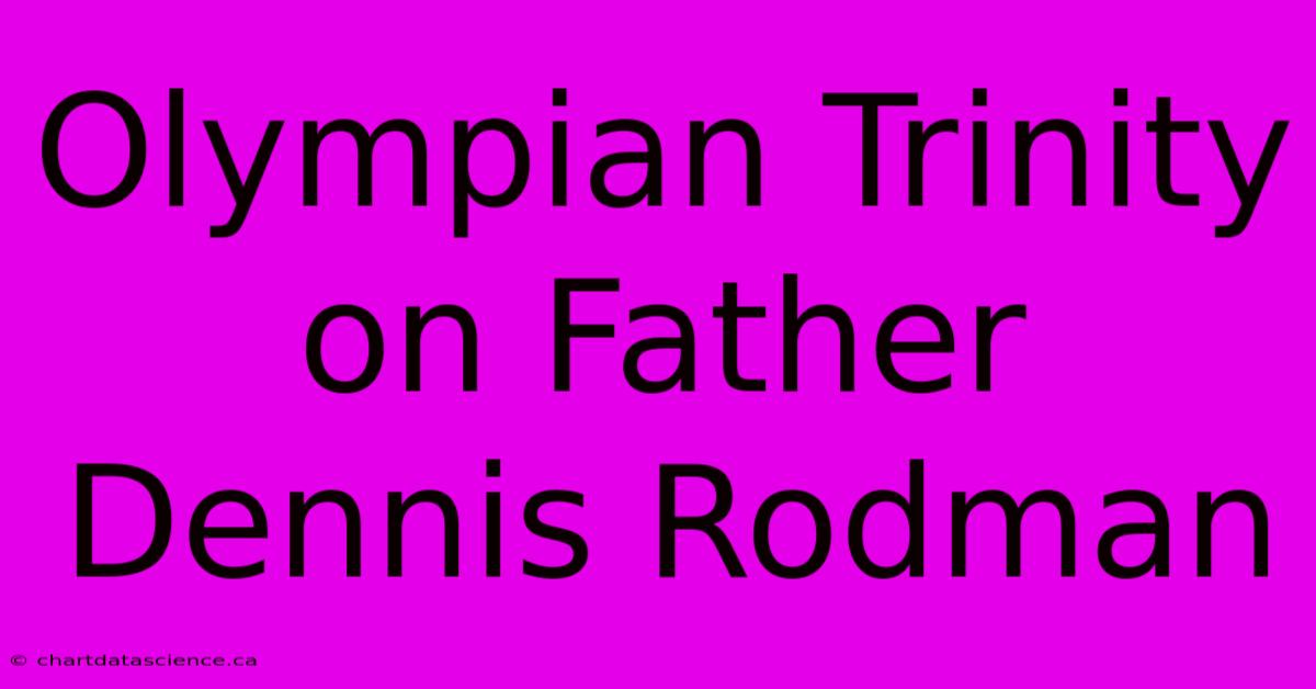 Olympian Trinity On Father Dennis Rodman