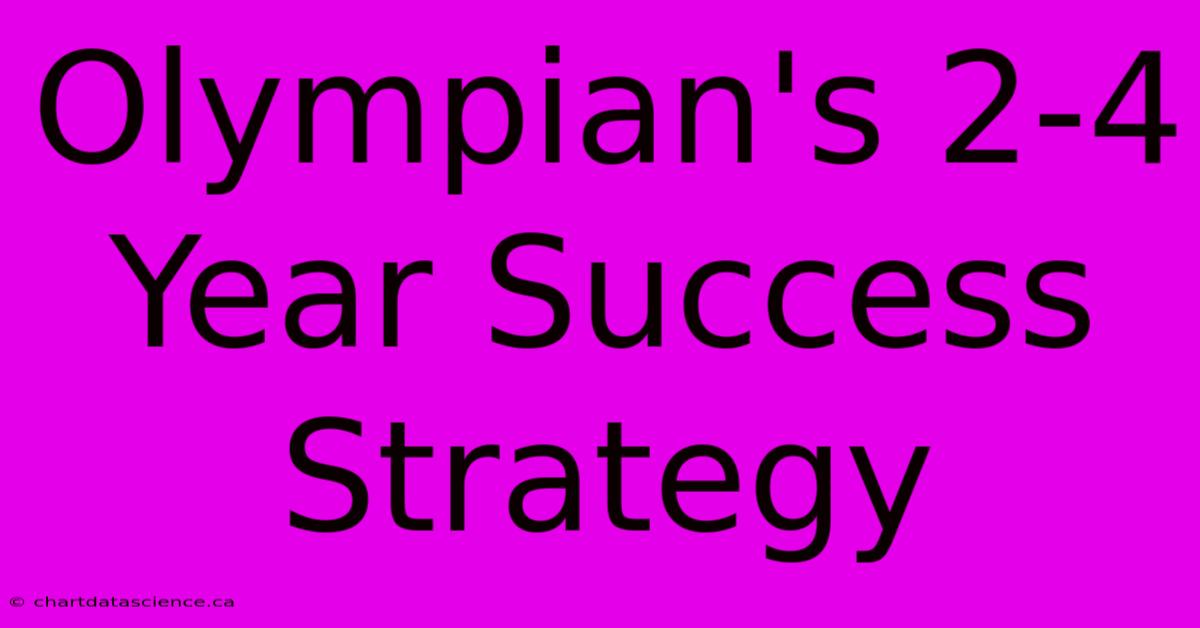 Olympian's 2-4 Year Success Strategy