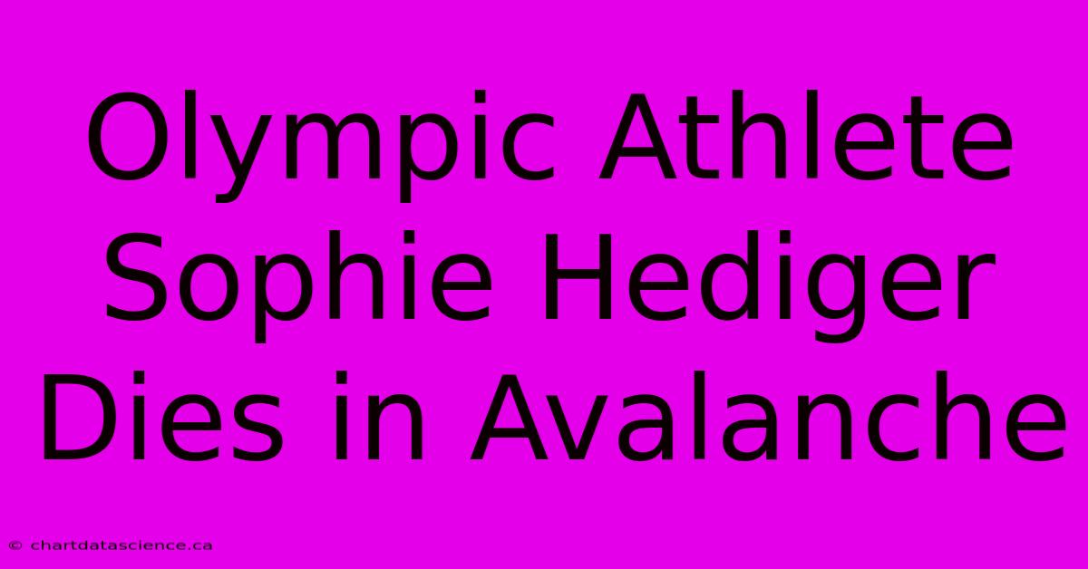 Olympic Athlete Sophie Hediger Dies In Avalanche