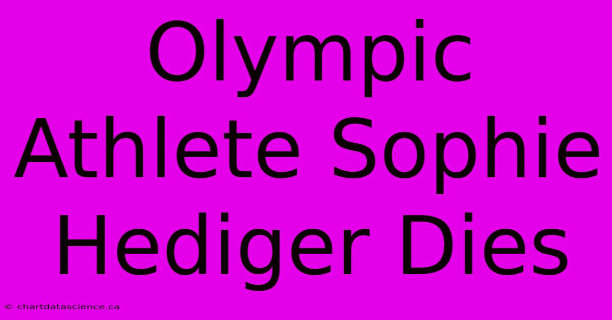 Olympic Athlete Sophie Hediger Dies