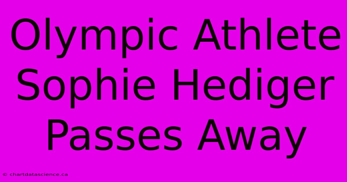 Olympic Athlete Sophie Hediger Passes Away