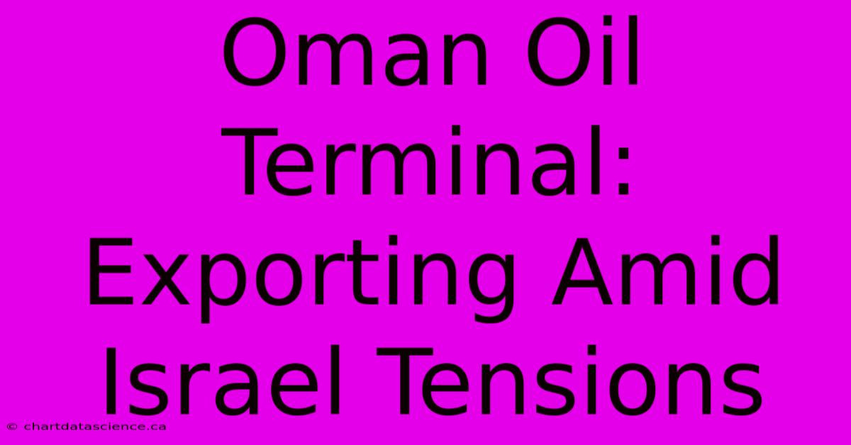 Oman Oil Terminal: Exporting Amid Israel Tensions