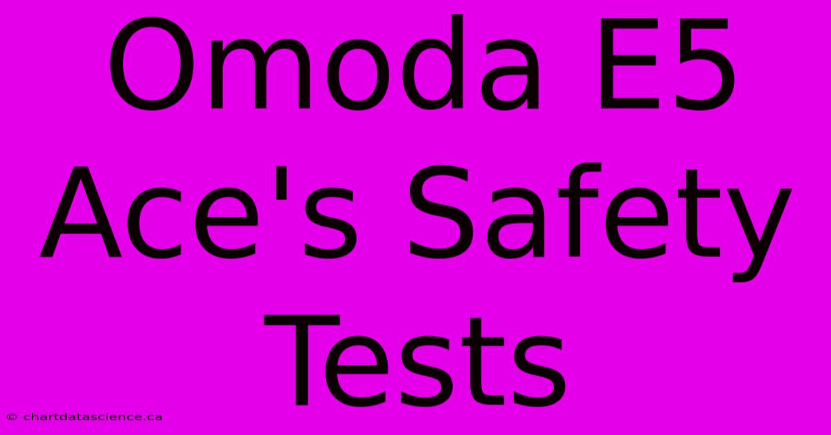 Omoda E5 Ace's Safety Tests