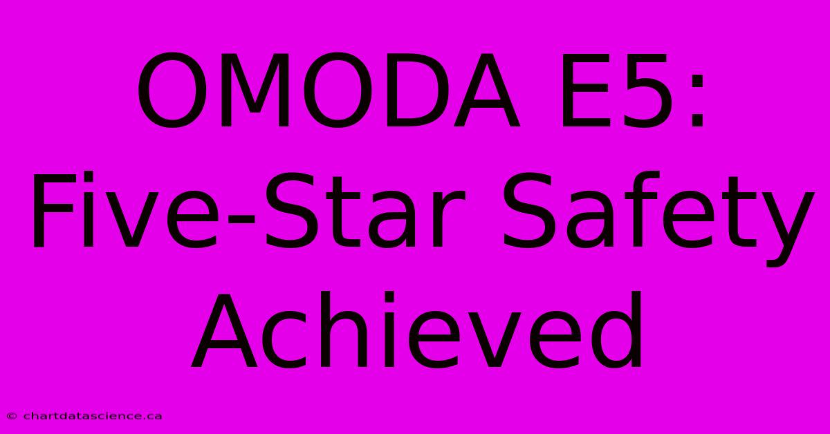 OMODA E5: Five-Star Safety Achieved