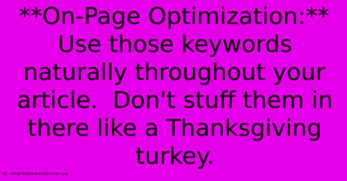 **On-Page Optimization:** Use Those Keywords Naturally Throughout Your Article.  Don't Stuff Them In There Like A Thanksgiving Turkey.