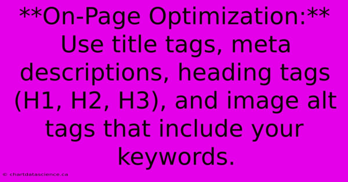 **On-Page Optimization:** Use Title Tags, Meta Descriptions, Heading Tags (H1, H2, H3), And Image Alt Tags That Include Your Keywords. 