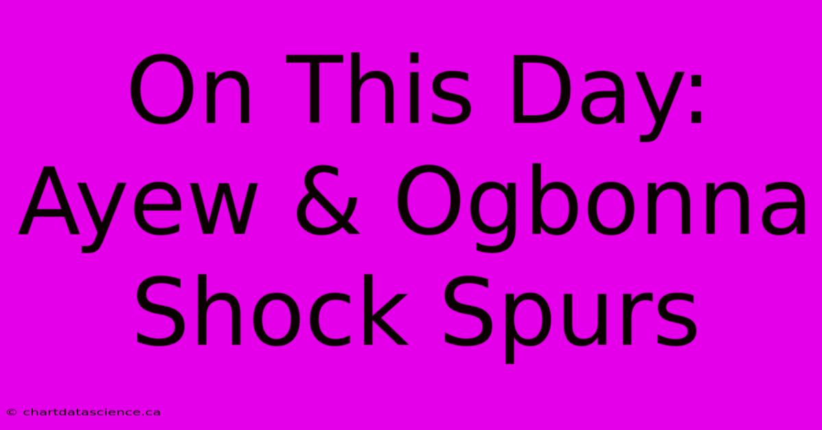 On This Day: Ayew & Ogbonna Shock Spurs