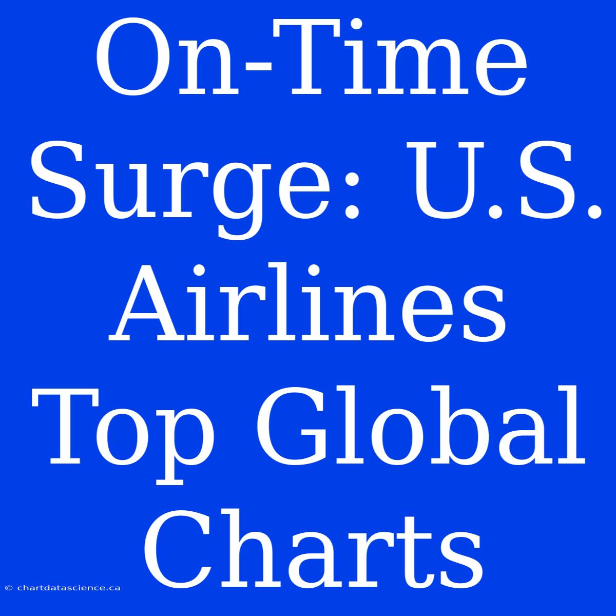 On-Time Surge: U.S. Airlines Top Global Charts