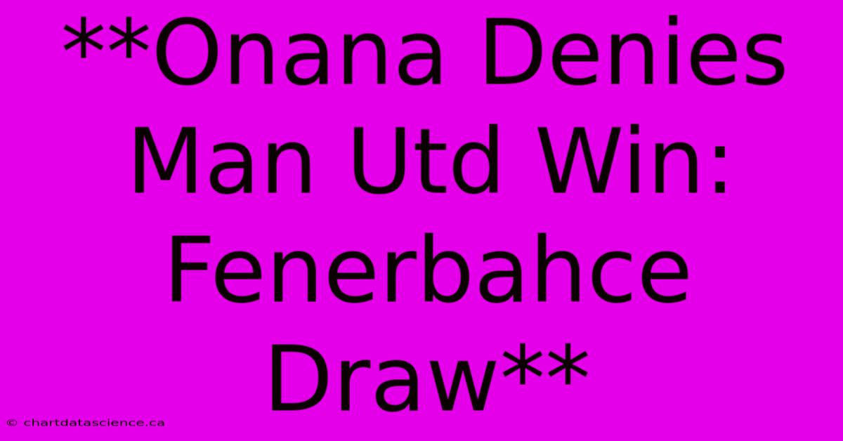 **Onana Denies Man Utd Win: Fenerbahce Draw**