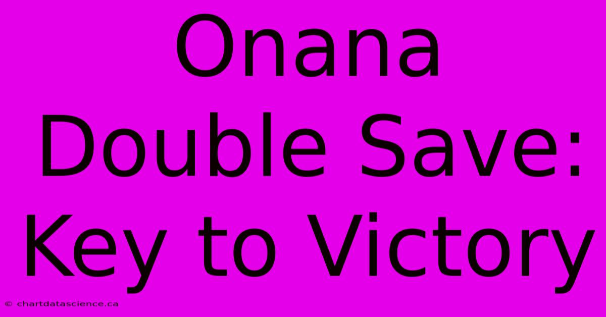 Onana Double Save: Key To Victory