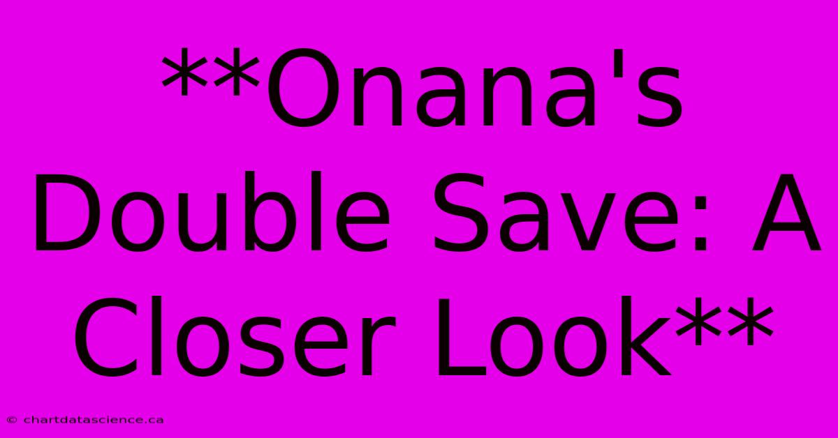 **Onana's Double Save: A Closer Look**