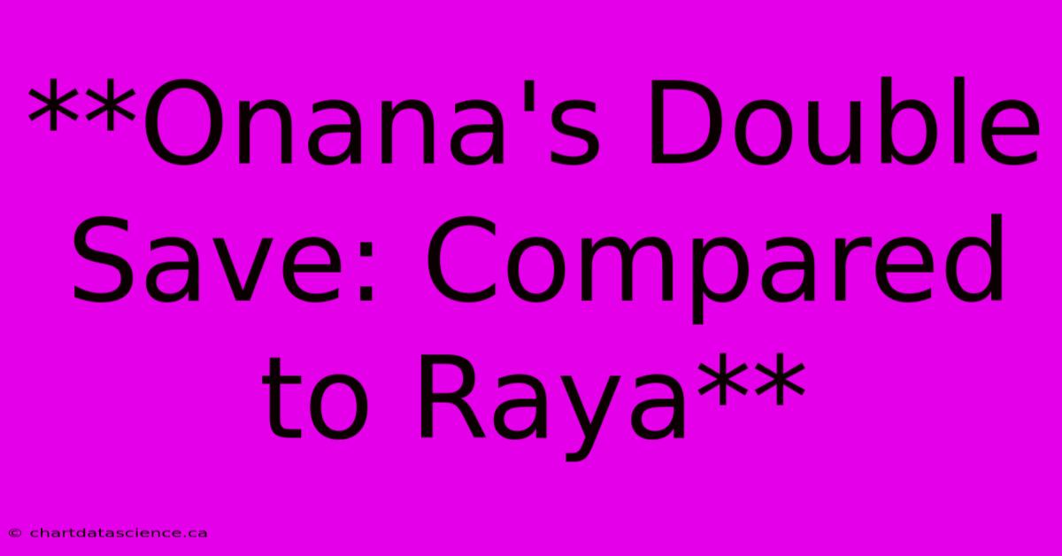 **Onana's Double Save: Compared To Raya**