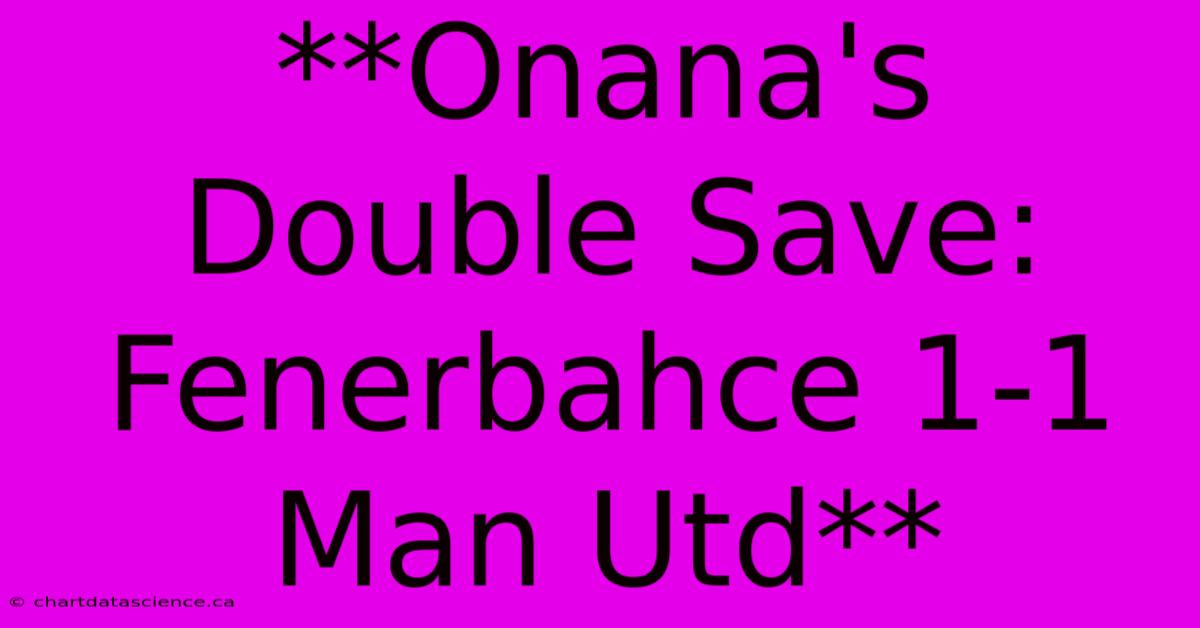 **Onana's Double Save: Fenerbahce 1-1 Man Utd**