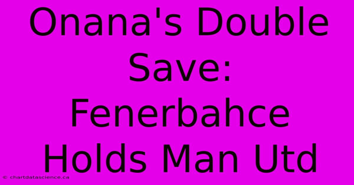 Onana's Double Save: Fenerbahce Holds Man Utd